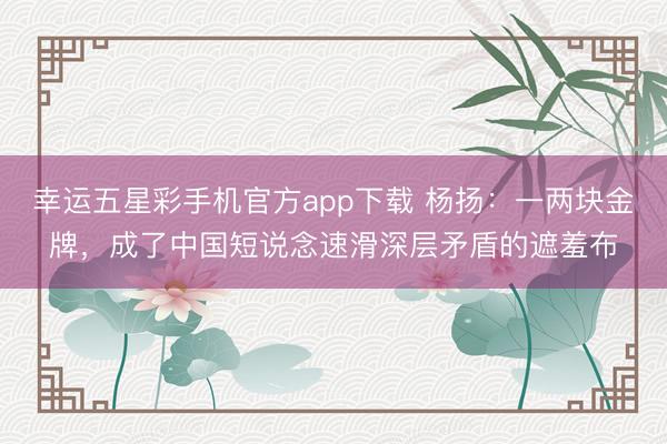 幸运五星彩手机官方app下载 杨扬:一两块金牌,成了中国短说念速滑深层矛盾的遮羞布