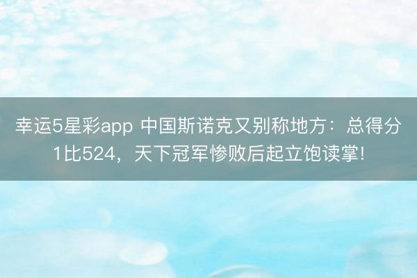 幸运5星彩app 中国斯诺克又别称地方：总得分1比524，天下冠军惨败后起立饱读掌!