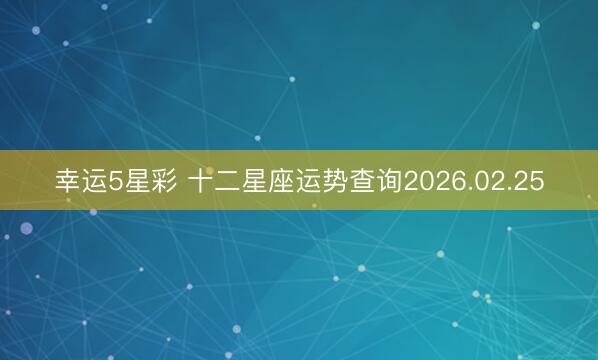 幸运5星彩 十二星座运势查询2026.02.25