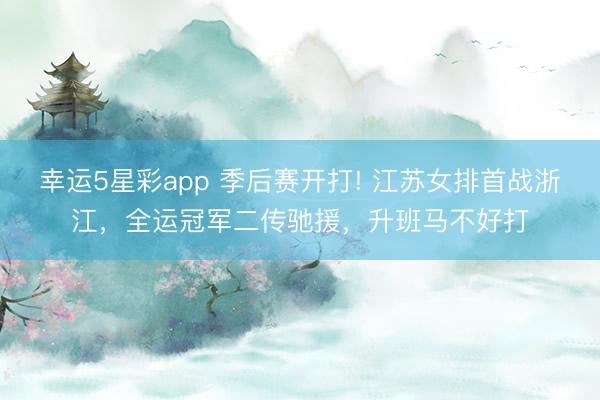 幸运5星彩app 季后赛开打! 江苏女排首战浙江,全运冠军二传驰援,升班马不好打